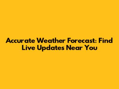 Accurate Weather Forecast: Find Live Updates Near You