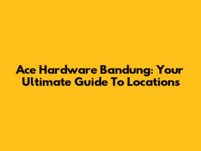 Ace Hardware Bandung: Your Ultimate Guide To Locations