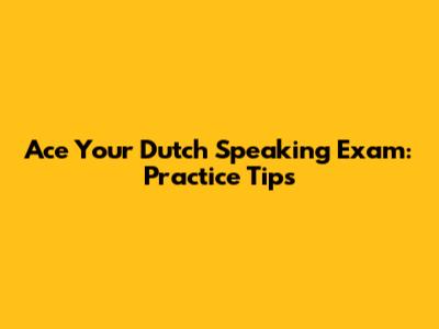Ace Your Dutch Speaking Exam: Practice Tips