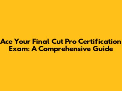 Ace Your Final Cut Pro Certification Exam: A Comprehensive Guide