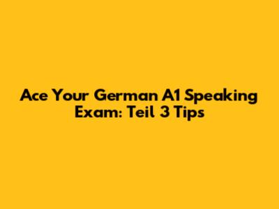 Ace Your German A1 Speaking Exam: Teil 3 Tips