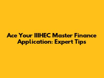 Ace Your IIIHEC Master Finance Application: Expert Tips