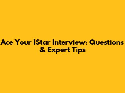Ace Your IStar Interview: Questions & Expert Tips