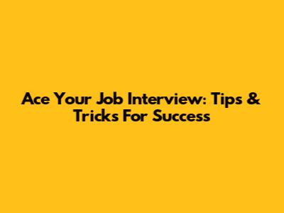 Ace Your Job Interview: Tips & Tricks For Success