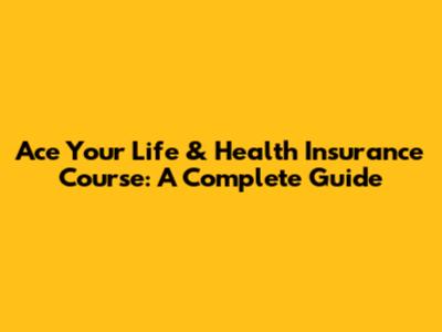 Ace Your Life & Health Insurance Course: A Complete Guide