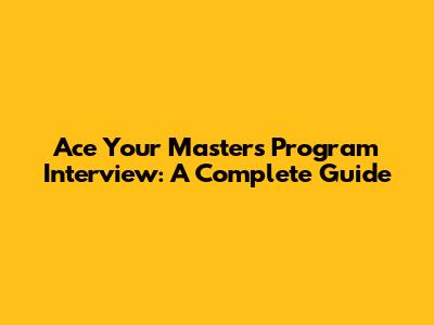 Ace Your Master's Program Interview: A Complete Guide
