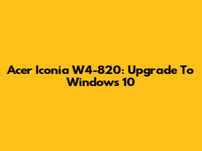 Acer Iconia W4-820: Upgrade To Windows 10