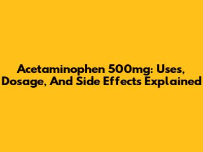 Acetaminophen 500mg: Uses, Dosage, And Side Effects Explained