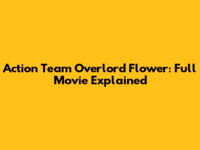 Action Team Overlord Flower: Full Movie Explained