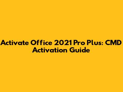 Activate Office 2021 Pro Plus: CMD Activation Guide