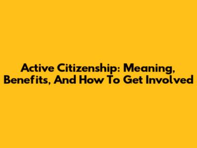 Active Citizenship: Meaning, Benefits, And How To Get Involved