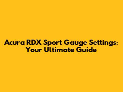 Acura RDX Sport Gauge Settings: Your Ultimate Guide