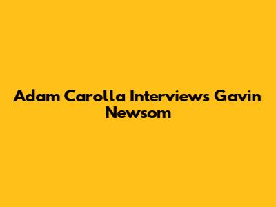 Adam Carolla Interviews Gavin Newsom