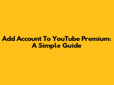 Add Account To YouTube Premium: A Simple Guide