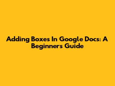 Adding Boxes In Google Docs: A Beginner's Guide