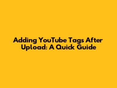Adding YouTube Tags After Upload: A Quick Guide