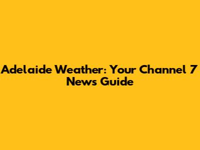 Adelaide Weather: Your Channel 7 News Guide