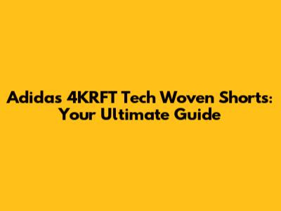 Adidas 4KRFT Tech Woven Shorts: Your Ultimate Guide