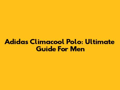 Adidas Climacool Polo: Ultimate Guide For Men