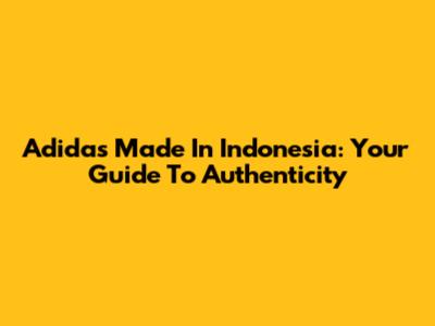 Adidas Made In Indonesia: Your Guide To Authenticity