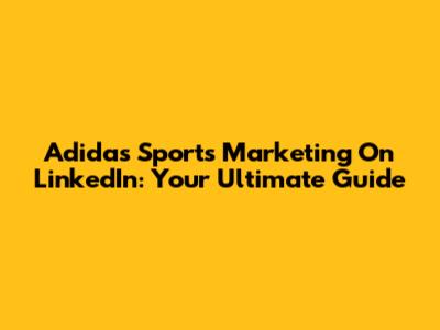 Adidas Sports Marketing On LinkedIn: Your Ultimate Guide