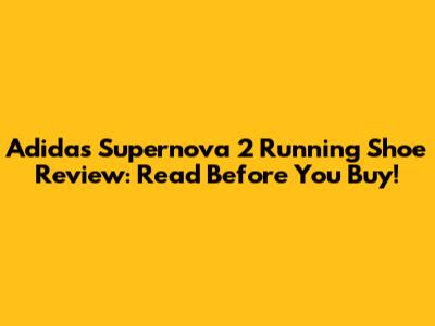 Adidas Supernova 2 Running Shoe Review: Read Before You Buy!