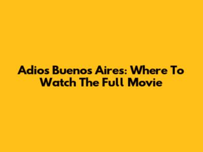 Adios Buenos Aires: Where To Watch The Full Movie