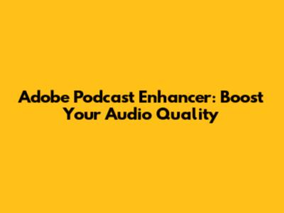 Adobe Podcast Enhancer: Boost Your Audio Quality