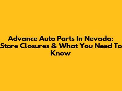 Advance Auto Parts In Nevada: Store Closures & What You Need To Know