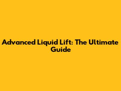 Advanced Liquid Lift: The Ultimate Guide