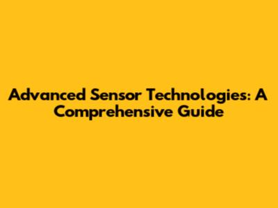 Advanced Sensor Technologies: A Comprehensive Guide