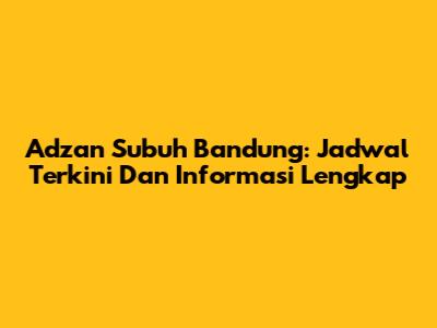 Adzan Subuh Bandung: Jadwal Terkini Dan Informasi Lengkap