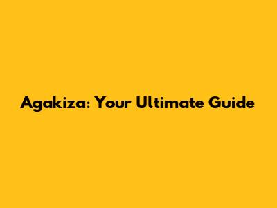 Agakiza: Your Ultimate Guide