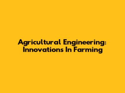 Agricultural Engineering: Innovations In Farming