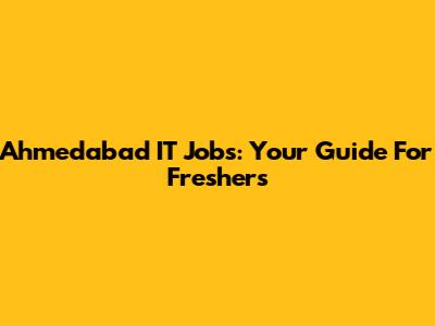 Ahmedabad IT Jobs: Your Guide For Freshers