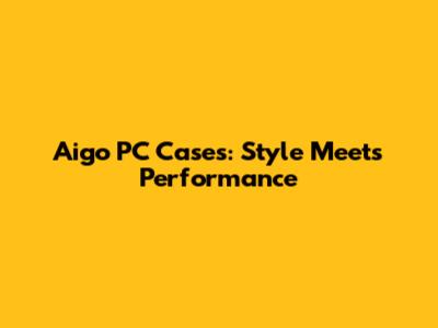 Aigo PC Cases: Style Meets Performance