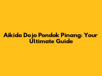 Aikido Dojo Pondok Pinang: Your Ultimate Guide
