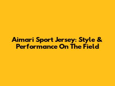Aimari Sport Jersey: Style & Performance On The Field