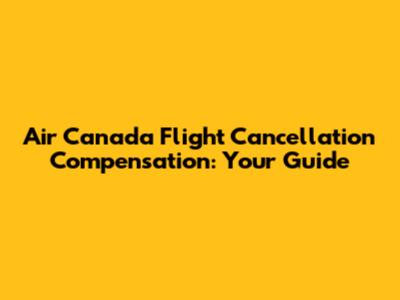 Air Canada Flight Cancellation Compensation: Your Guide
