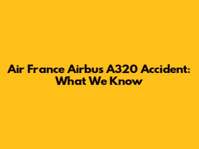 Air France Airbus A320 Accident: What We Know