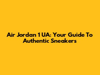 Air Jordan 1 UA: Your Guide To Authentic Sneakers