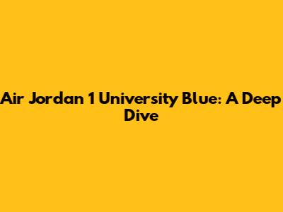 Air Jordan 1 University Blue: A Deep Dive