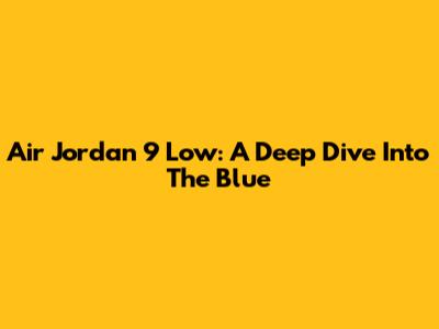 Air Jordan 9 Low: A Deep Dive Into The Blue