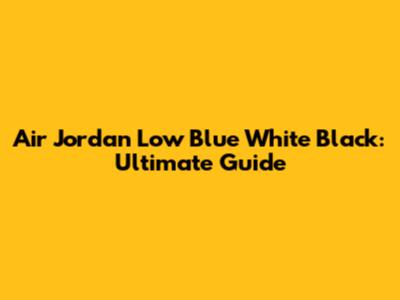 Air Jordan Low Blue White Black: Ultimate Guide