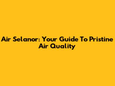 Air Selanor: Your Guide To Pristine Air Quality