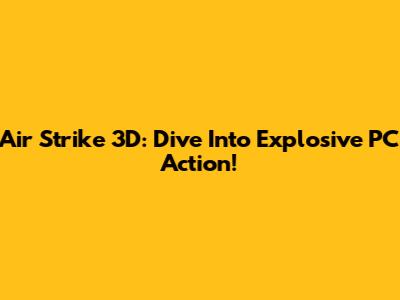 Air Strike 3D: Dive Into Explosive PC Action!