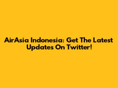 AirAsia Indonesia: Get The Latest Updates On Twitter!