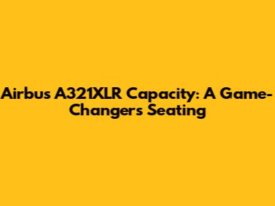 Airbus A321XLR Capacity: A Game-Changer's Seating
