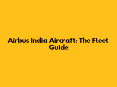 Airbus India Aircraft: The Fleet Guide