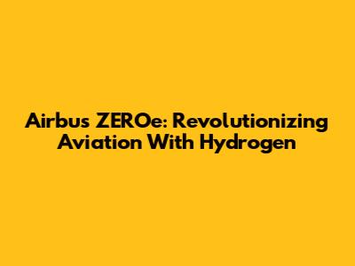 Airbus ZEROe: Revolutionizing Aviation With Hydrogen